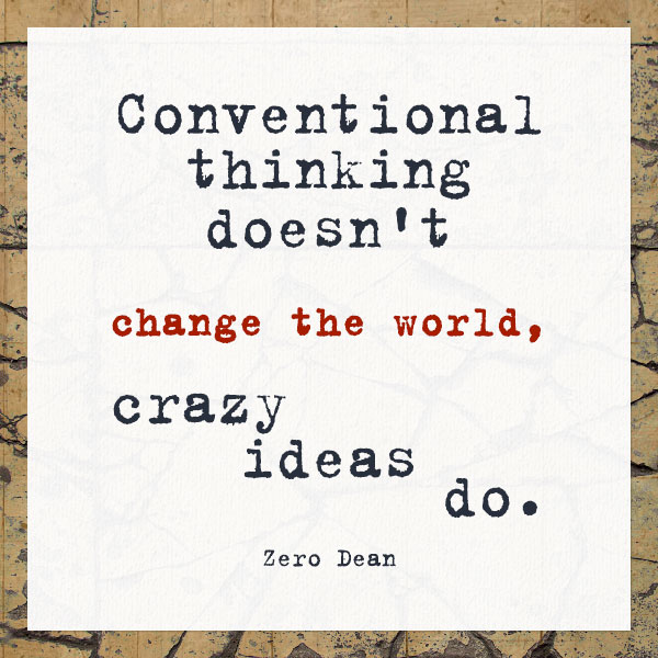 conventional-thinking-doesnt-change-the-world-crazy-ideas-do-zero-dean