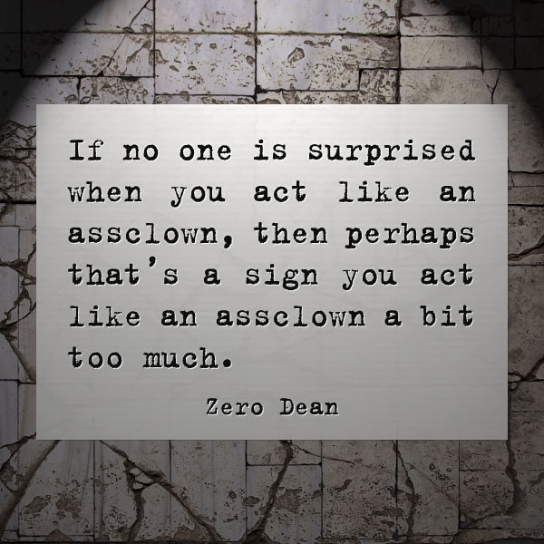 if-no-one-is-suprised-when-you-act-like-an-assclown-zero-dean